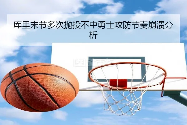 库里末节多次抛投不中勇士攻防节奏崩溃分析